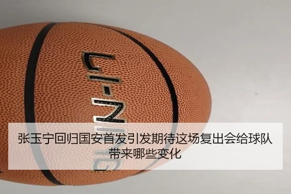 张玉宁回归国安首发引发期待这场复出会给球队带来哪些变化